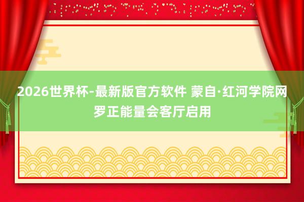 2026世界杯-最新版官方软件 蒙自·红河学院网罗正能量会客厅启用
