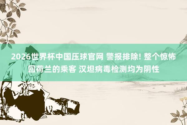 2026世界杯中国压球官网 警报排除! 整个惊怖回荷兰的乘客 汉坦病毒检测均为阴性