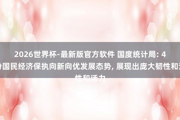 2026世界杯-最新版官方软件 国度统计局: 4月份国民经济保执向新向优发展态势， 展现出庞大韧性和活力