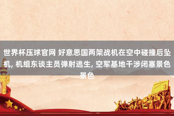 世界杯压球官网 好意思国两架战机在空中碰撞后坠机， 机组东谈主员弹射逃生， 空军基地干涉闭塞景色