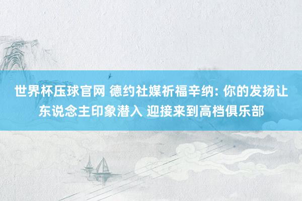 世界杯压球官网 德约社媒祈福辛纳: 你的发扬让东说念主印象潜入 迎接来到高档俱乐部