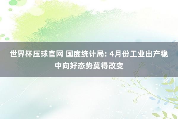 世界杯压球官网 国度统计局: 4月份工业出产稳中向好态势莫得改变