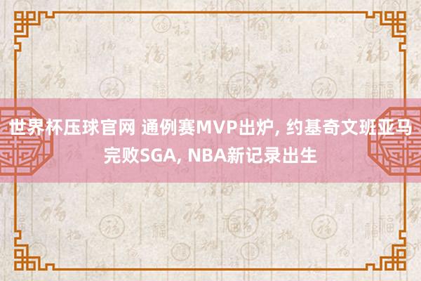 世界杯压球官网 通例赛MVP出炉， 约基奇文班亚马完败SGA， NBA新记录出生