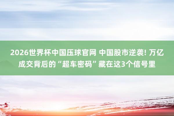 2026世界杯中国压球官网 中国股市逆袭! 万亿成交背后的“超车密码”藏在这3个信号里