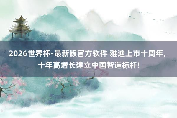 2026世界杯-最新版官方软件 雅迪上市十周年， 十年高增长建立中国智造标杆!