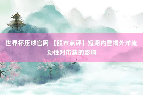 世界杯压球官网 【股市点评】短期内警惕外洋流动性对市集的影响