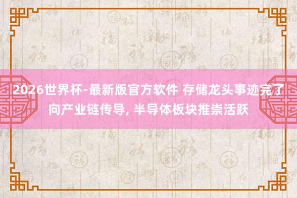 2026世界杯-最新版官方软件 存储龙头事迹完了向产业链传导， 半导体板块推崇活跃