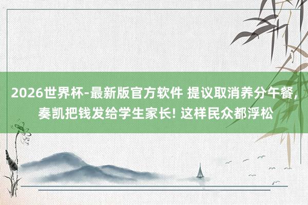 2026世界杯-最新版官方软件 提议取消养分午餐， 奏凯把钱发给学生家长! 这样民众都浮松