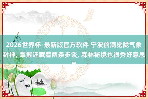 2026世界杯-最新版官方软件 宁波的满觉陇气象封神， 掌握还藏着两条步谈， 森林秘境也很秀好意思