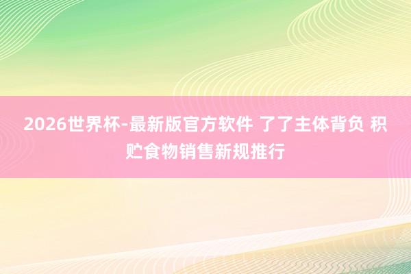 2026世界杯-最新版官方软件 了了主体背负 积贮食物销售新规推行