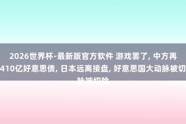 2026世界杯-最新版官方软件 游戏罢了， 中方再抛410亿好意思债， 日本远离接盘， 好意思国大动脉被切除