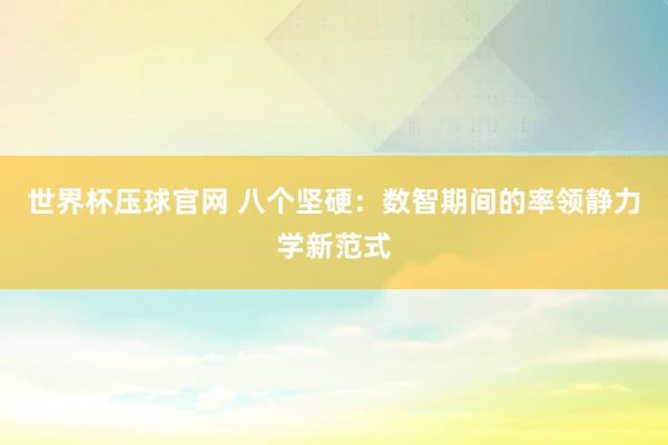 世界杯压球官网 八个坚硬：数智期间的率领静力学新范式