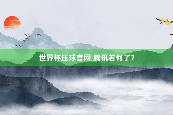 世界杯压球官网 腾讯若何了？