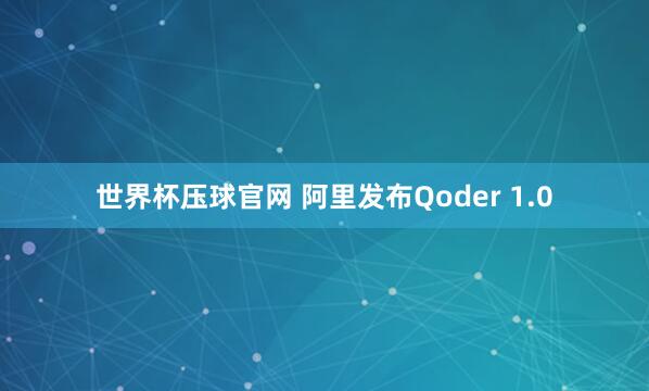 世界杯压球官网 阿里发布Qoder 1.0