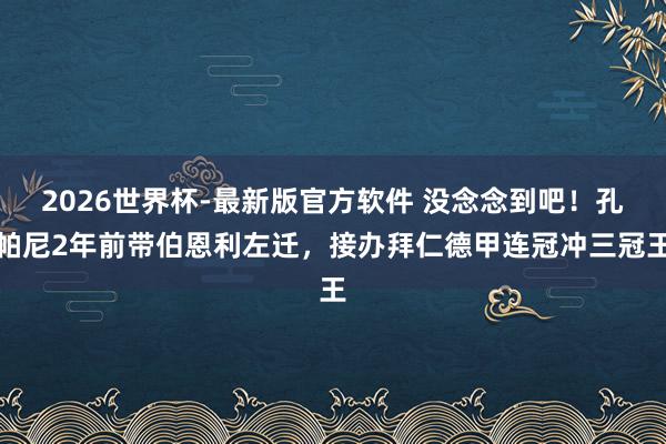 2026世界杯-最新版官方软件 没念念到吧！孔帕尼2年前带伯恩利左迁，接办拜仁德甲连冠冲三冠王