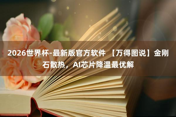2026世界杯-最新版官方软件 【万得图说】金刚石散热，AI芯片降温最优解