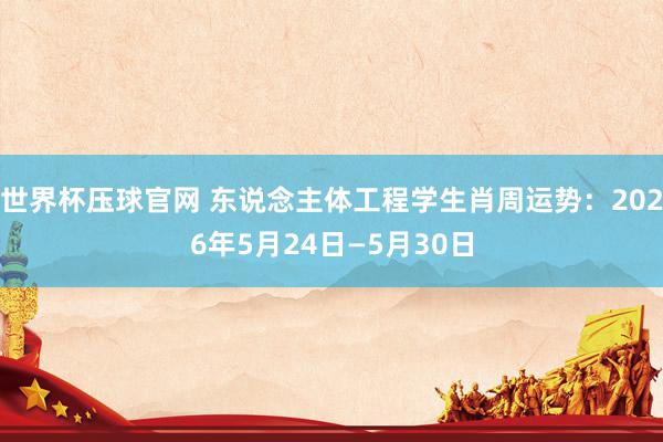 世界杯压球官网 东说念主体工程学生肖周运势：2026年5月24日—5月30日