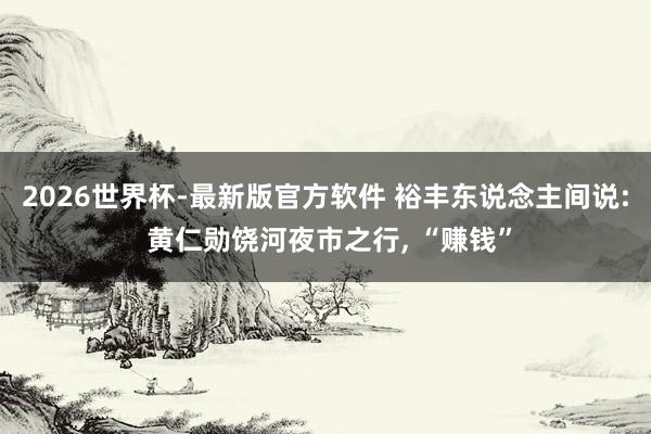 2026世界杯-最新版官方软件 裕丰东说念主间说: 黄仁勋饶河夜市之行， “赚钱”