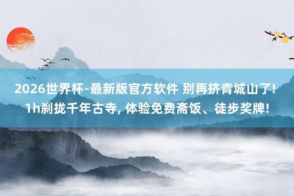 2026世界杯-最新版官方软件 别再挤青城山了! 1h刹拢千年古寺， 体验免费斋饭、徒步奖牌!