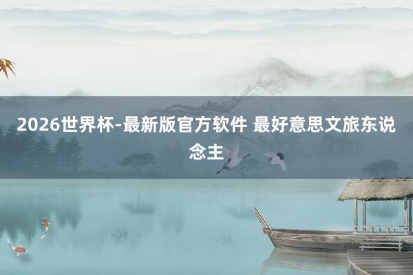 2026世界杯-最新版官方软件 最好意思文旅东说念主