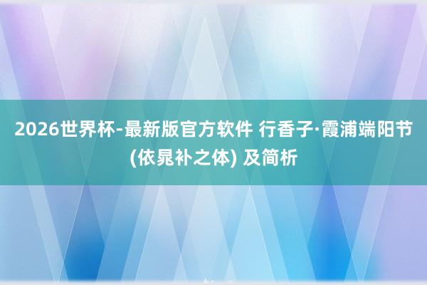 2026世界杯-最新版官方软件 行香子·霞浦端阳节(依晁补之体) 及简析