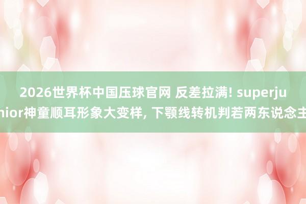 2026世界杯中国压球官网 反差拉满! superjunior神童顺耳形象大变样， 下颚线转机判若两东说念主