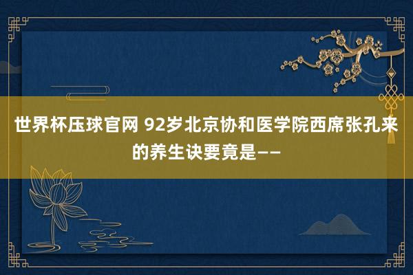世界杯压球官网 92岁北京协和医学院西席张孔来的养生诀要竟是——