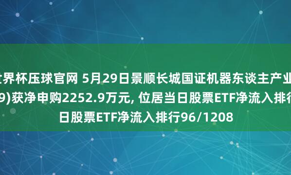 世界杯压球官网 5月29日景顺长城国证机器东谈主产业ETF(159559)获净申购2252.9万元， 位居当日股票ETF净流入排行96/1208