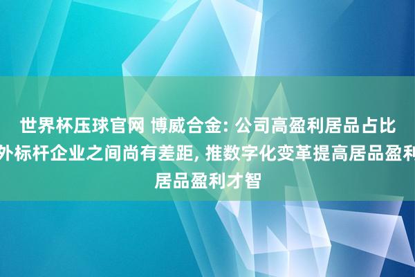 世界杯压球官网 博威合金: 公司高盈利居品占比和国外标杆企业之间尚有差距， 推数字化变革提高居品盈利才智