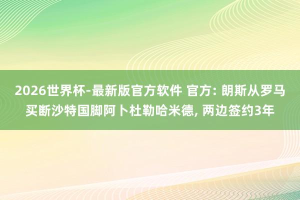 2026世界杯-最新版官方软件 官方: 朗斯从罗马买断沙特国脚阿卜杜