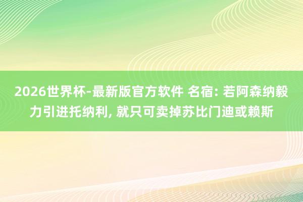 2026世界杯-最新版官方软件 名宿: 若阿森纳毅力引进托纳利， 就只可卖掉苏比门迪或赖斯