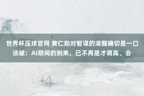 世界杯压球官网 黄仁勋对智谋的清醒确切是一口谈破：AI期间的到来，已不再是才调高、会