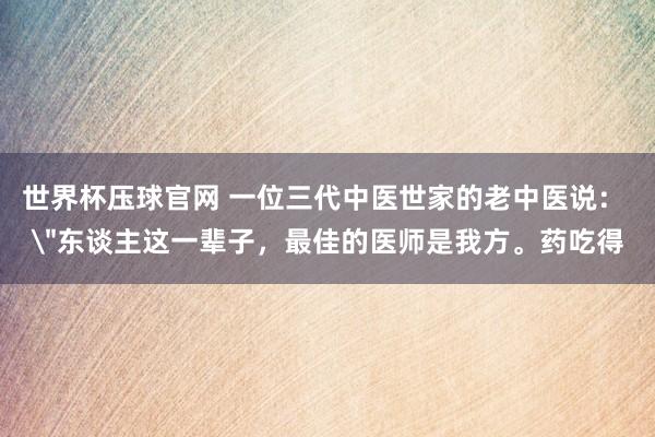 世界杯压球官网 一位三代中医世家的老中医说： 