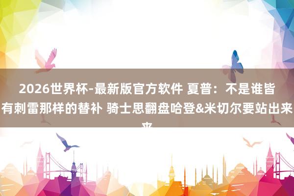 2026世界杯-最新版官方软件 夏普：不是谁皆有刺雷那样的替补 骑士思翻盘哈登&米切尔要站出来