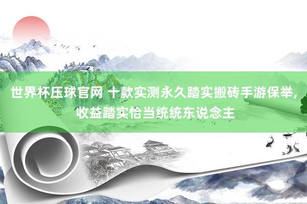 世界杯压球官网 十款实测永久踏实搬砖手游保举, 收益踏实恰当统统东说念主