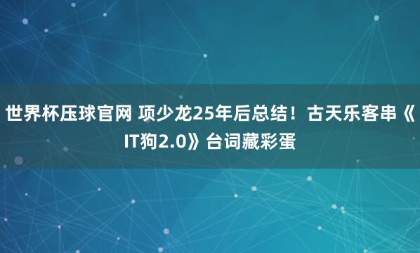 世界杯压球官网 项少龙25年后总结！古天乐客串《IT狗2.0》台词藏彩蛋
