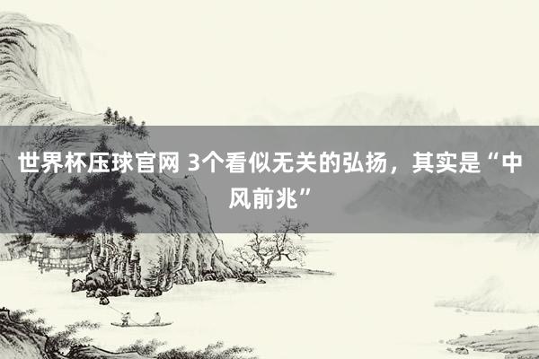世界杯压球官网 3个看似无关的弘扬，其实是“中风前兆”