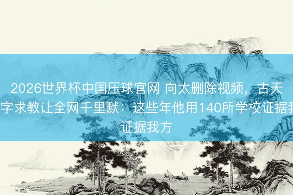 2026世界杯中国压球官网 向太删除视频，古天乐6字求教让全网千里默：这些年他用140所学校证据我方