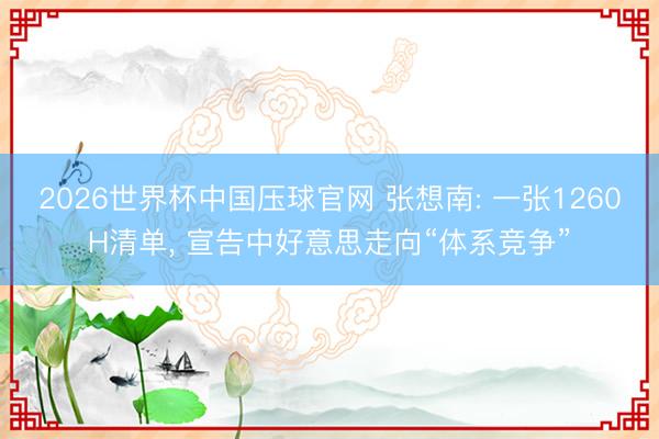 2026世界杯中国压球官网 张想南: 一张1260H清单， 宣告中好意思走向“体系竞争”