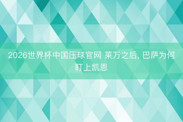 2026世界杯中国压球官网 莱万之后， 巴萨为何盯上凯恩