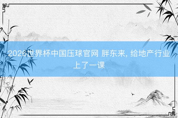 2026世界杯中国压球官网 胖东来， 给地产行业上了一课